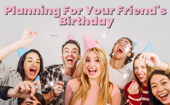 Planning For Your Friend's Birthday: Ideas, Tips And Tricks